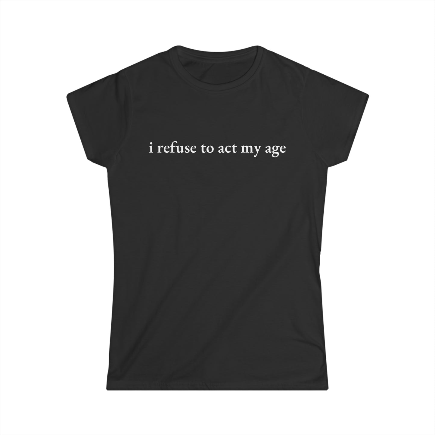-I Refuse to Act My Age- Fitted Tee