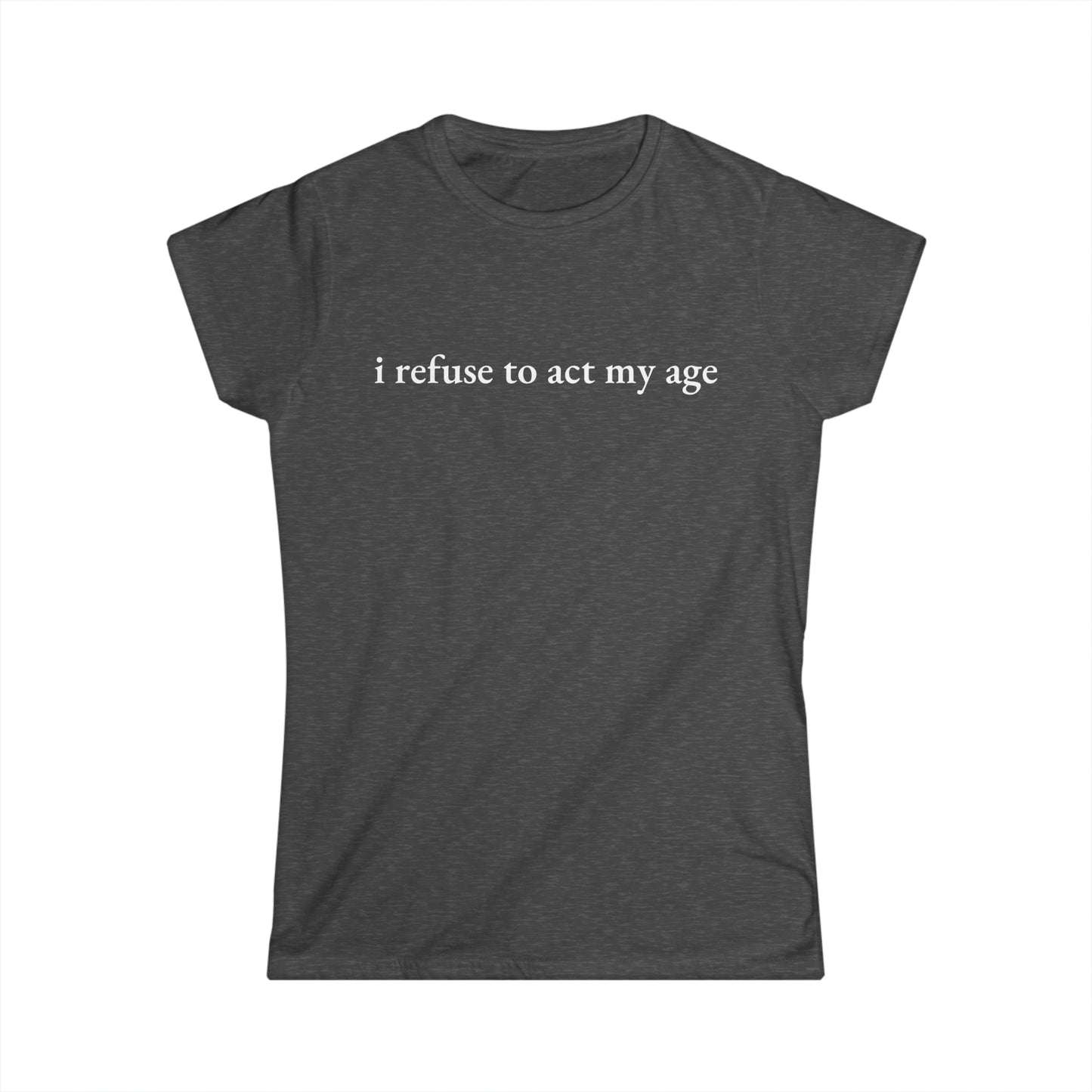 -I Refuse to Act My Age- Fitted Tee