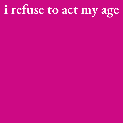 -I Refuse to Act My Age- Fitted Tee