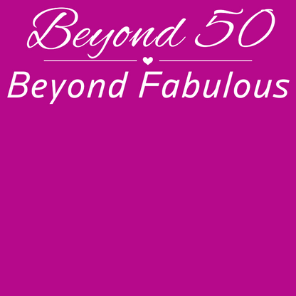Beyond 50 - Beyond Fabulous -