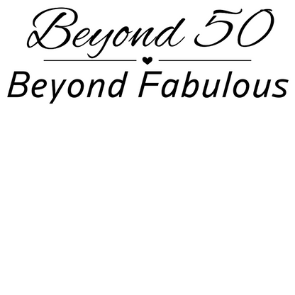 Beyond 50 - Beyond Fabulous
